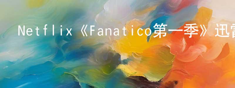 陳凱龍發布Netflix《Fanatico第一季》迅雷下載/在線觀看/百度云-都市/情感-美劇天堂